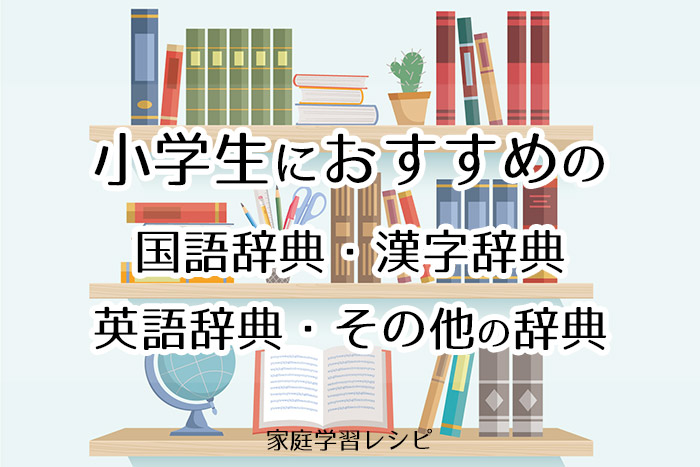 小学生の国語辞典 漢字辞典 英語辞典のおすすめは 家庭学習レシピ